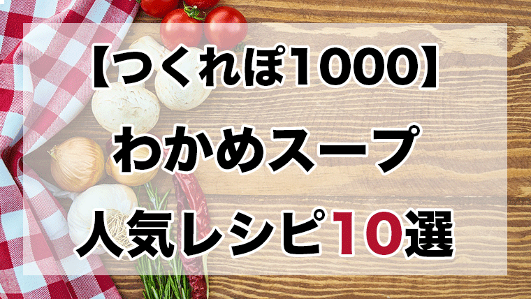 つくれぽ1000丨わかめスープ人気レシピ10選 殿堂入り クックパッドつくれぽ1000超えレシピ集