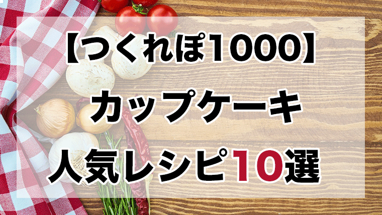 つくれぽ1000丨カップケーキ人気レシピ10選 殿堂入り クックパッドつくれぽ1000超えレシピ集