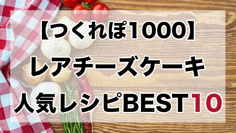 人気1位 レアチーズケーキ殿堂入りレシピbest10 つくれぽ1000超え クックパッドつくれぽ1000超えレシピ集